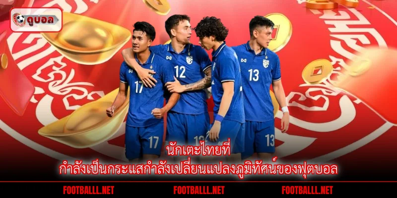 นักเตะไทยที่กำลังเป็นกระแสกำลังเปลี่ยนแปลงภูมิทัศน์ของฟุตบอล