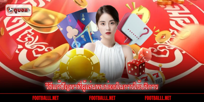 วิธีแก้ปัญหาที่ผู้เล่นพบบ่อยในการใช้บริการ